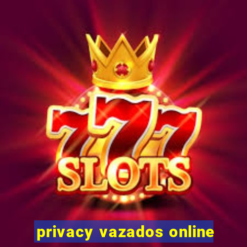 privacy vazados online